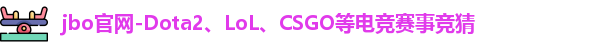jbo官网-Dota2、LoL、CSGO等电竞赛事竞猜